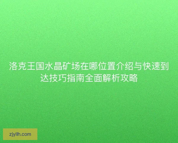 洛克王国水晶矿场在哪位置介绍与快速到达技巧指南全面解析攻略
