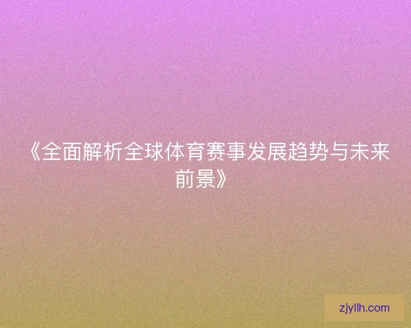 《全面解析全球体育赛事发展趋势与未来前景》