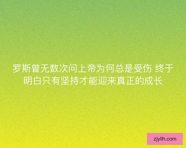 罗斯曾无数次问上帝为何总是受伤 终于明白只有坚持才能迎来真正的成长