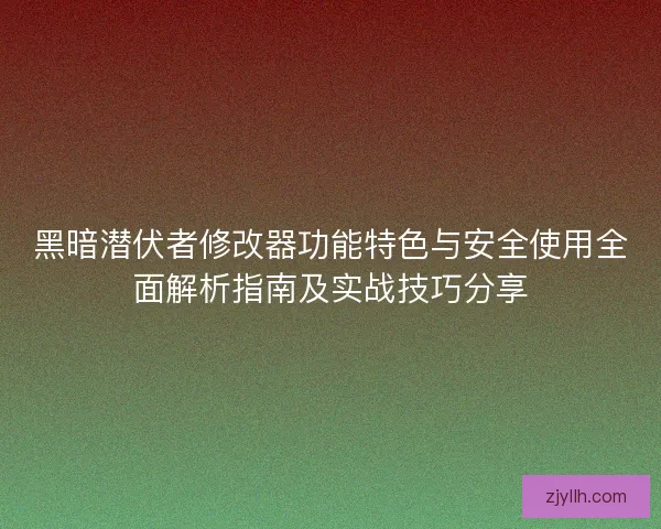 黑暗潜伏者修改器功能特色与安全使用全面解析指南及实战技巧分享